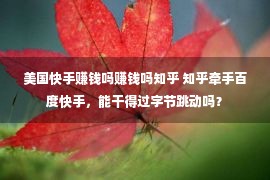 美国快手赚钱吗赚钱吗知乎 知乎牵手百度快手，能干得过字节跳动吗？