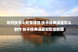 如何快手上配音赚钱 快手经典语录怎么制作 快手经典语录加配音教程