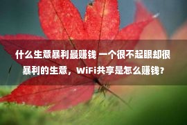 什么生意暴利最赚钱 一个很不起眼却很暴利的生意，WiFi共享是怎么赚钱？