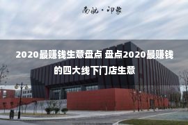 2020最赚钱生意盘点 盘点2020最赚钱的四大线下门店生意