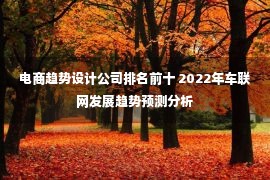 电商趋势设计公司排名前十 2022年车联网发展趋势预测分析