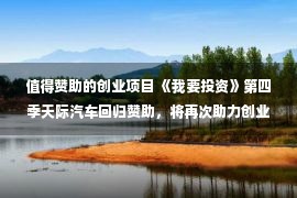 值得赞助的创业项目 《我要投资》第四季天际汽车回归赞助，将再次助力创业者圆梦