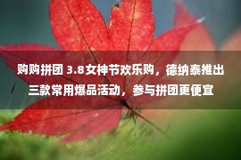 购购拼团 3.8女神节欢乐购，德纳泰推出三款常用爆品活动，参与拼团更便宜