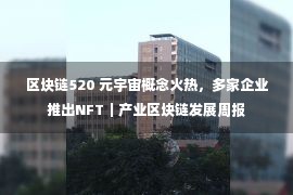 区块链520 元宇宙概念火热，多家企业推出NFT｜产业区块链发展周报