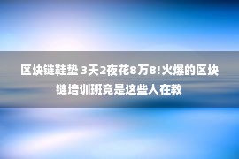 区块链鞋垫 3天2夜花8万8!火爆的区块链培训班竟是这些人在教