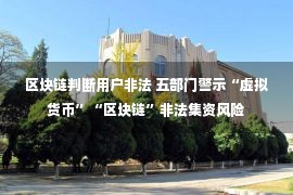 区块链判断用户非法 五部门警示“虚拟货币”“区块链”非法集资风险