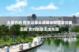 太原合约 民生证券太原营业部爆发诈骗丑闻 合约到期无法兑现