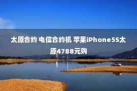 太原合约 电信合约机 苹果iPhone5S太原4788元购