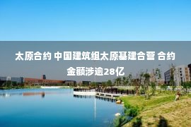 太原合约 中国建筑组太原基建合营 合约金额涉逾28亿