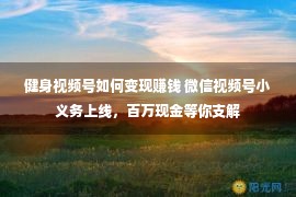 健身视频号如何变现赚钱 微信视频号小义务上线，百万现金等你支解