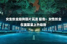 女生创业趋势图片高清 报告：女性创业在美国呈上升趋势