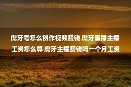 虎牙号怎么创作视频赚钱 虎牙直播主播工资怎么算 虎牙主播赚钱吗一个月工资多少