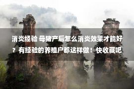 消炎经验 母猪产后怎么消炎效果才能好？有经验的养殖户都这样做！快收藏吧