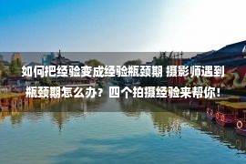 如何把经验变成经验瓶颈期 摄影师遇到瓶颈期怎么办？四个拍摄经验来帮你！