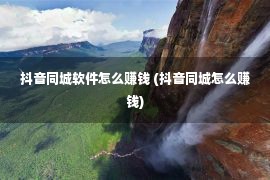 抖音同城软件怎么赚钱 (抖音同城怎么赚钱)