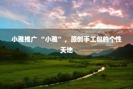 小雅推广 “小雅”，原创手工包的个性天地