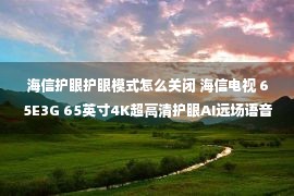 海信护眼护眼模式怎么关闭 海信电视 65E3G 65英寸4K超高清护眼AI远场语音 超薄悬浮全面屏投屏智能平板电视机以旧换新  2188元