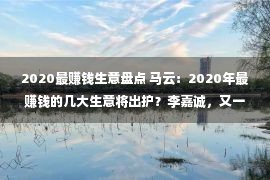 2020最赚钱生意盘点 马云：2020年最赚钱的几大生意将出护？李嘉诚，又一批富翁将出现