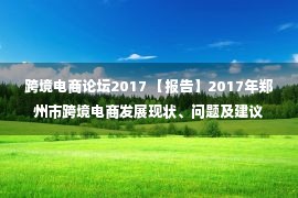 跨境电商论坛2017 【报告】2017年郑州市跨境电商发展现状、问题及建议