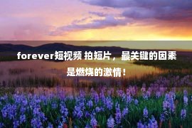 forever短视频 拍短片，最关键的因素是燃烧的激情！