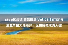 step区块链 即氪健身 Vol.05丨STEPN清查中国大陆账户；区块链技术涌入健身业；Keep推出真人运动秀