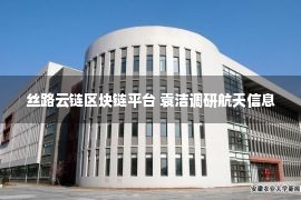 丝路云链区块链平台 袁洁调研航天信息