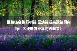 区块链名称万树链 区块链迎来政策风向标！区块链农业又将火起来？