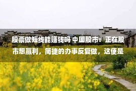 股票做短线能赚钱吗 中国股市：正在股市想赢利，简捷的办事反复做，这便是乐成之道