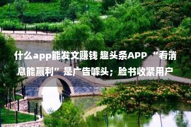 什么app能发文赚钱 趣头条APP “看消息能赢利”是广告噱头；脸书收紧用户权力 ｜ 一周传媒动静（5.13