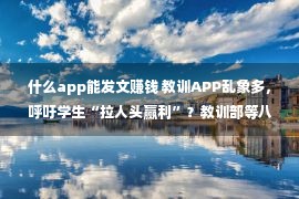 什么app能发文赚钱 教训APP乱象多，呼吁学生“拉人头赢利”？教训部等八部门发文