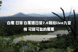 白鹿 日常 白鹿晒日常7.0随拍live九宫格 可甜可盐的鹿鹿