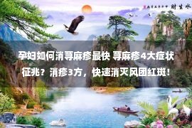 孕妇如何消荨麻疹最快 荨麻疹4大症状征兆？消疹3方，快速消灭风团红斑！