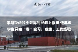 本期经验会不会算到经验上限里 低年级学生开始“卷”实习：成绩、工作经验哪个更重要