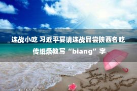 连战小吃 习近平宴请连战品尝陕西名吃 传纸条教写“biang”字