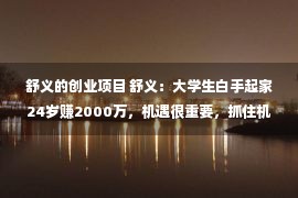 舒义的创业项目 舒义：大学生白手起家24岁赚2000万，机遇很重要，抓住机遇更重要