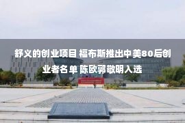 舒义的创业项目 福布斯推出中美80后创业者名单 陈欧郭敬明入选