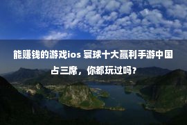 能赚钱的游戏ios 寰球十大赢利手游中国占三席，你都玩过吗？