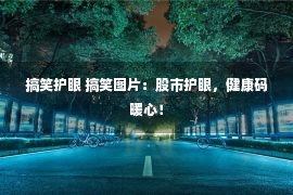 搞笑护眼 搞笑图片：股市护眼，健康码暖心！