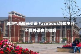 跨境电商厘米英语 Facebook跨境电商不懂外语也能做吗