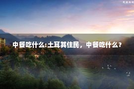 中餐吃什么:土耳其住民，中餐吃什么？