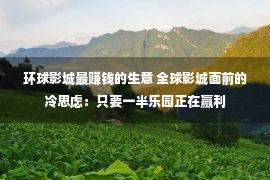 环球影城最赚钱的生意 全球影城面前的冷思虑：只要一半乐园正在赢利