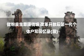 做粉皮生意赚钱嘛 改革开放后第一代个体户写回忆录(图)