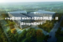 step区块链 Web3.0里的各种乱象：谈谈StepN和NFT