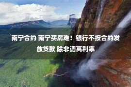 南宁合约 南宁买房难！银行不按合约发放贷款 除非调高利率