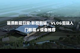 画质教程日常:影视剪辑，VLOG剪辑入门教程＋设备推荐