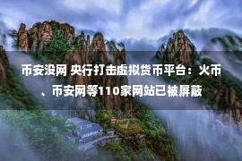 币安没网 央行打击虚拟货币平台：火币、币安网等110家网站已被屏蔽