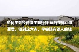 如何学会经商做生意赚钱 营商铁律：做买卖，做到这六点，学会赚有钱人的钱，想发家就没有难