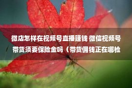 微店怎样在视频号直播赚钱 微信视频号带货须要保险金吗（带货佣钱正在哪检察）？