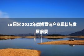 cir日常 2022年微博营销产业现状与发展前景