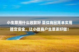 小生意用什么收款好 菜信商圈简单实用稳定安全，让小微商户生意更好做！